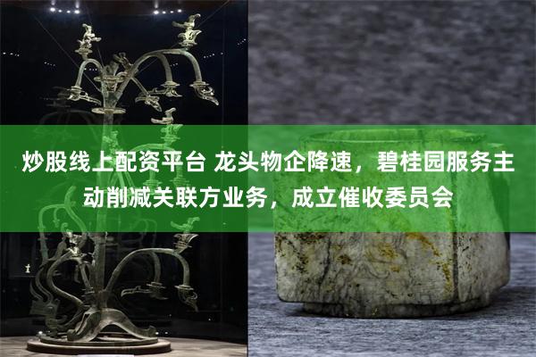 炒股线上配资平台 龙头物企降速，碧桂园服务主动削减关联方业务，成立催收委员会