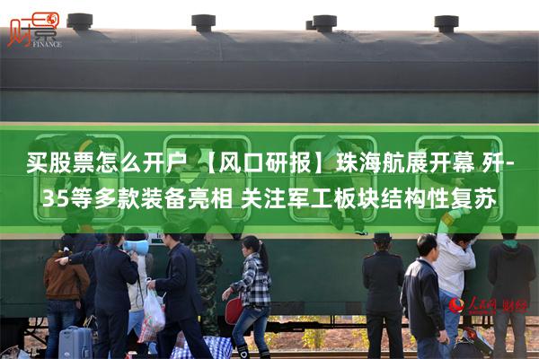 买股票怎么开户 【风口研报】珠海航展开幕 歼-35等多款装备亮相 关注军工板块结构性复苏