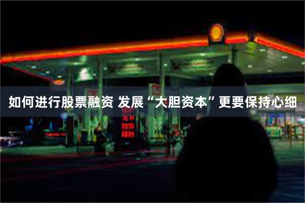 如何进行股票融资 发展“大胆资本”更要保持心细