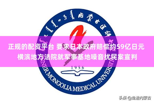 正规的配资平台 要求日本政府赔偿约59亿日元 横滨地方法院就军事基地噪音扰民案宣判