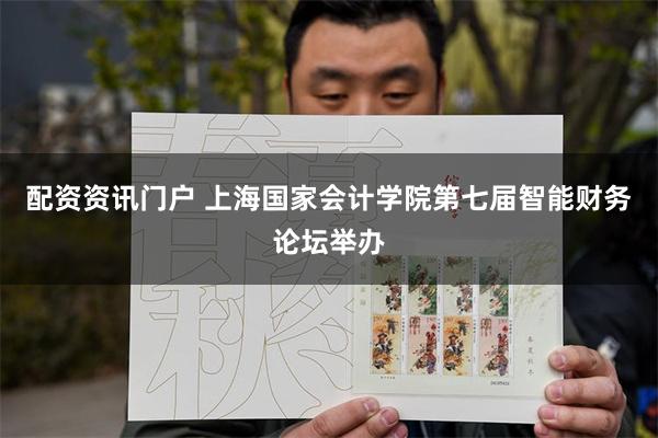 配资资讯门户 上海国家会计学院第七届智能财务论坛举办
