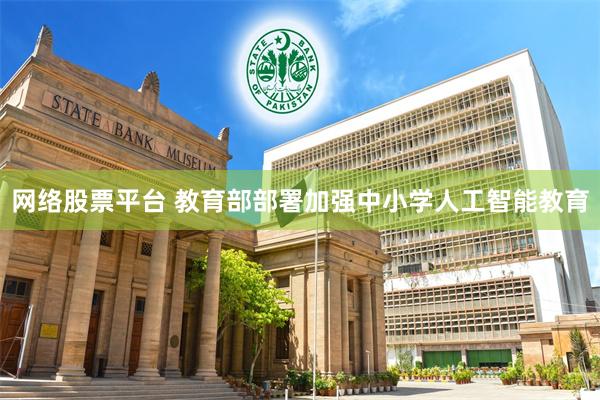 网络股票平台 教育部部署加强中小学人工智能教育