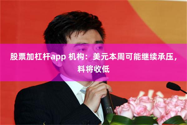 股票加杠杆app 机构：美元本周可能继续承压，料将收低