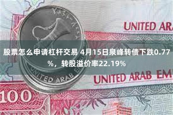 股票怎么申请杠杆交易 4月15日泉峰转债下跌0.77%，转股溢价率22.19%
