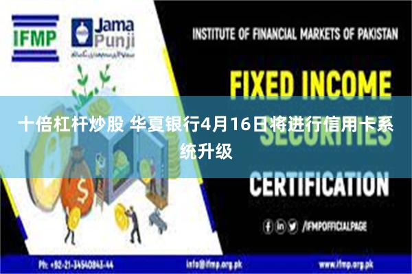 十倍杠杆炒股 华夏银行4月16日将进行信用卡系统升级