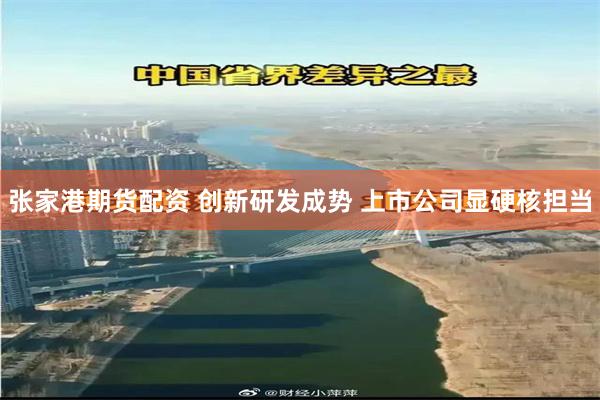 张家港期货配资 创新研发成势 上市公司显硬核担当