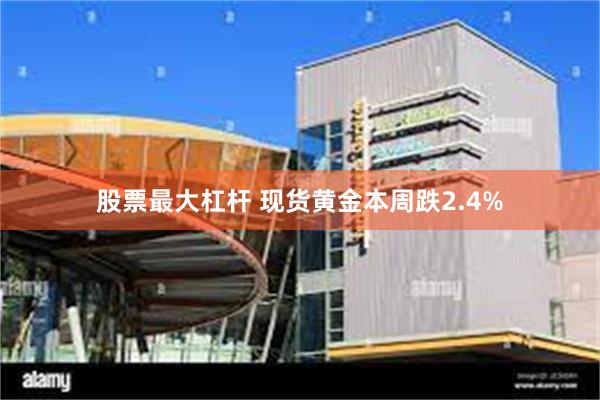 股票最大杠杆 现货黄金本周跌2.4%