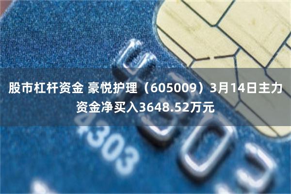 股市杠杆资金 豪悦护理（605009）3月14日主力资金净买入3648.52万元