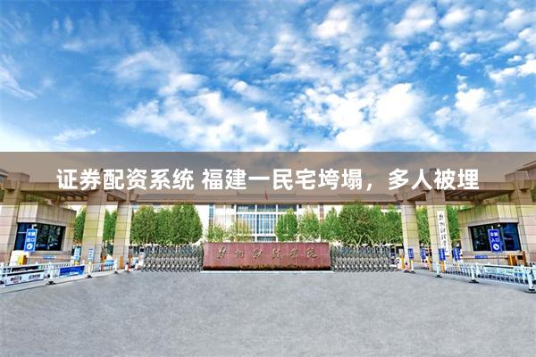 证券配资系统 福建一民宅垮塌，多人被埋