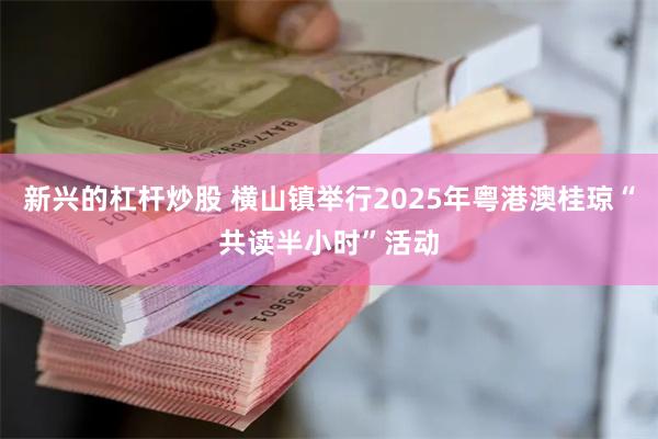 新兴的杠杆炒股 横山镇举行2025年粤港澳桂琼“共读半小时”活动