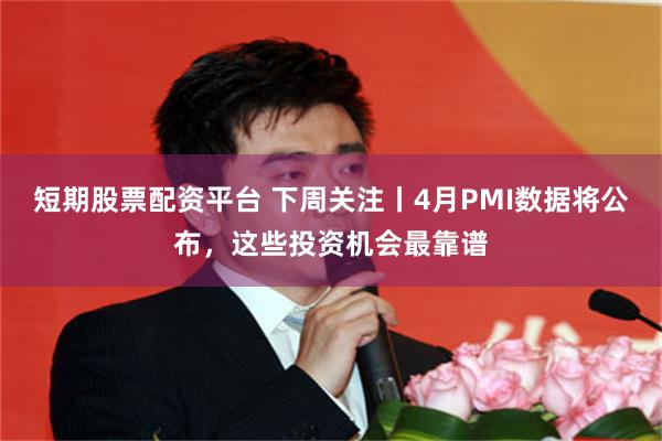 短期股票配资平台 下周关注丨4月PMI数据将公布，这些投资机会最靠谱