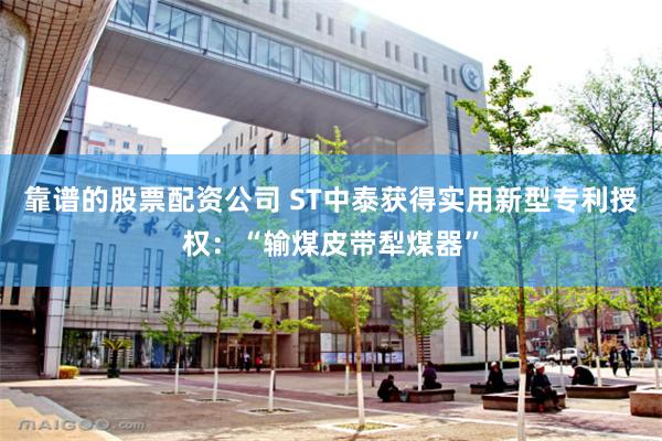 靠谱的股票配资公司 ST中泰获得实用新型专利授权：“输煤皮带犁煤器”