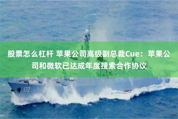 股票怎么杠杆 苹果公司高级副总裁Cue：苹果公司和微软已达成年度搜索合作协议