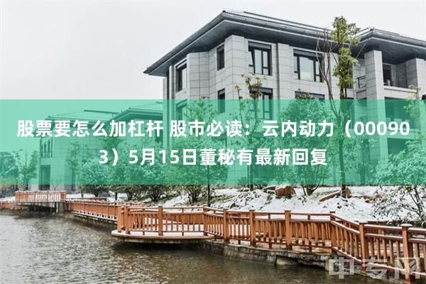 股票要怎么加杠杆 股市必读：云内动力（000903）5月15日董秘有最新回复