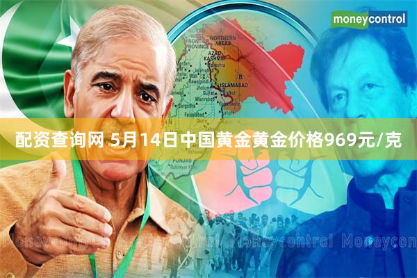 配资查询网 5月14日中国黄金黄金价格969元/克