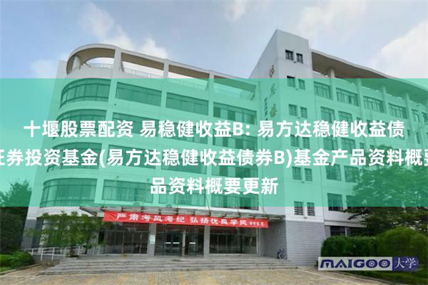 十堰股票配资 易稳健收益B: 易方达稳健收益债券型证券投资基金(易方达稳健收益债券B)基金产品资料概要更新