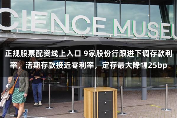 正规股票配资线上入口 9家股份行跟进下调存款利率，活期存款接近零利率，定存最大降幅25bp