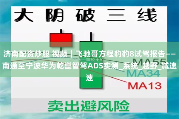 济南配资炒股 视频｜飞驰哥方程豹豹8试驾报告——南通至宁波华为乾崑智驾ADS实测_系统_越野_减速