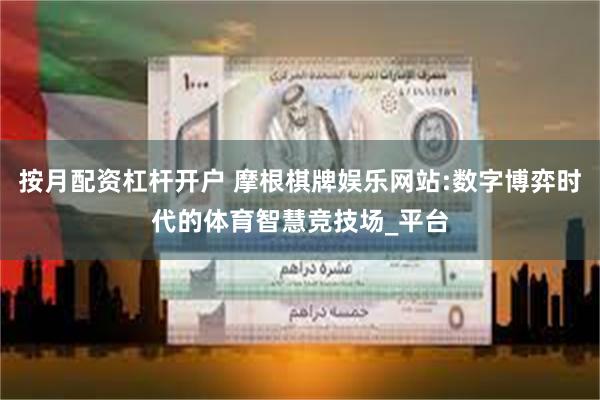 按月配资杠杆开户 摩根棋牌娱乐网站:数字博弈时代的体育智慧竞技场_平台