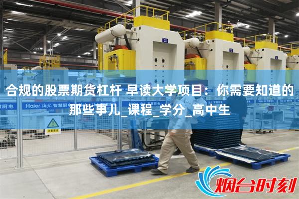 合规的股票期货杠杆 早读大学项目：你需要知道的那些事儿_课程_学分_高中生
