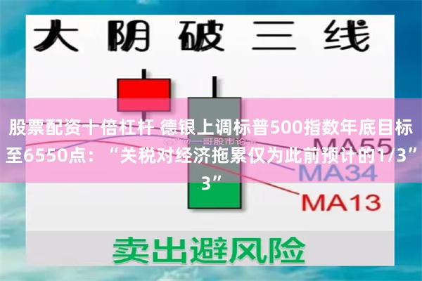 股票配资十倍杠杆 德银上调标普500指数年底目标至6550点：“关税对经济拖累仅为此前预计的1/3”