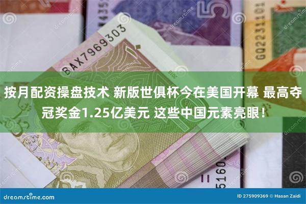 按月配资操盘技术 新版世俱杯今在美国开幕 最高夺冠奖金1.25亿美元 这些中国元素亮眼！