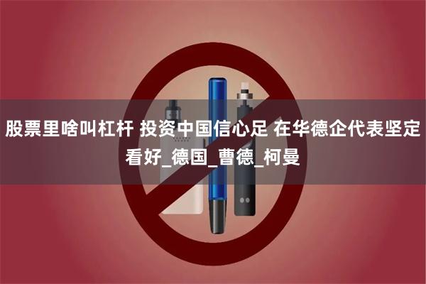 股票里啥叫杠杆 投资中国信心足 在华德企代表坚定看好_德国_曹德_柯曼